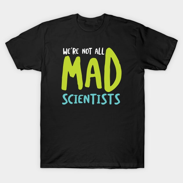 We're Not All Mad Scientists T-Shirt by whyitsme